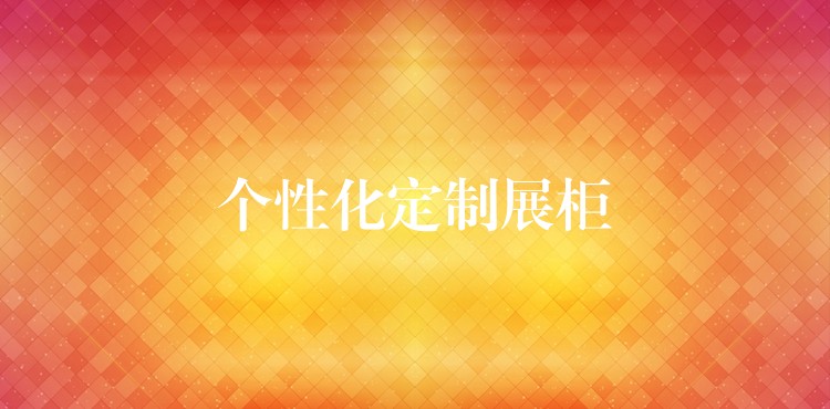 个性化定制展柜