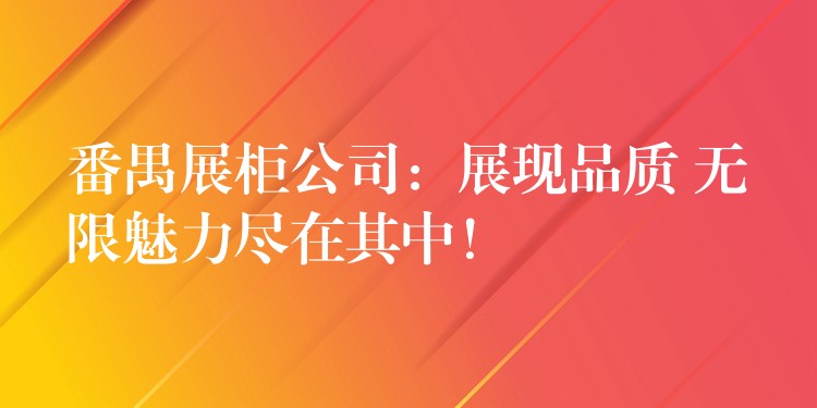 番禺展柜公司：展现品质 无限魅力尽在其中！